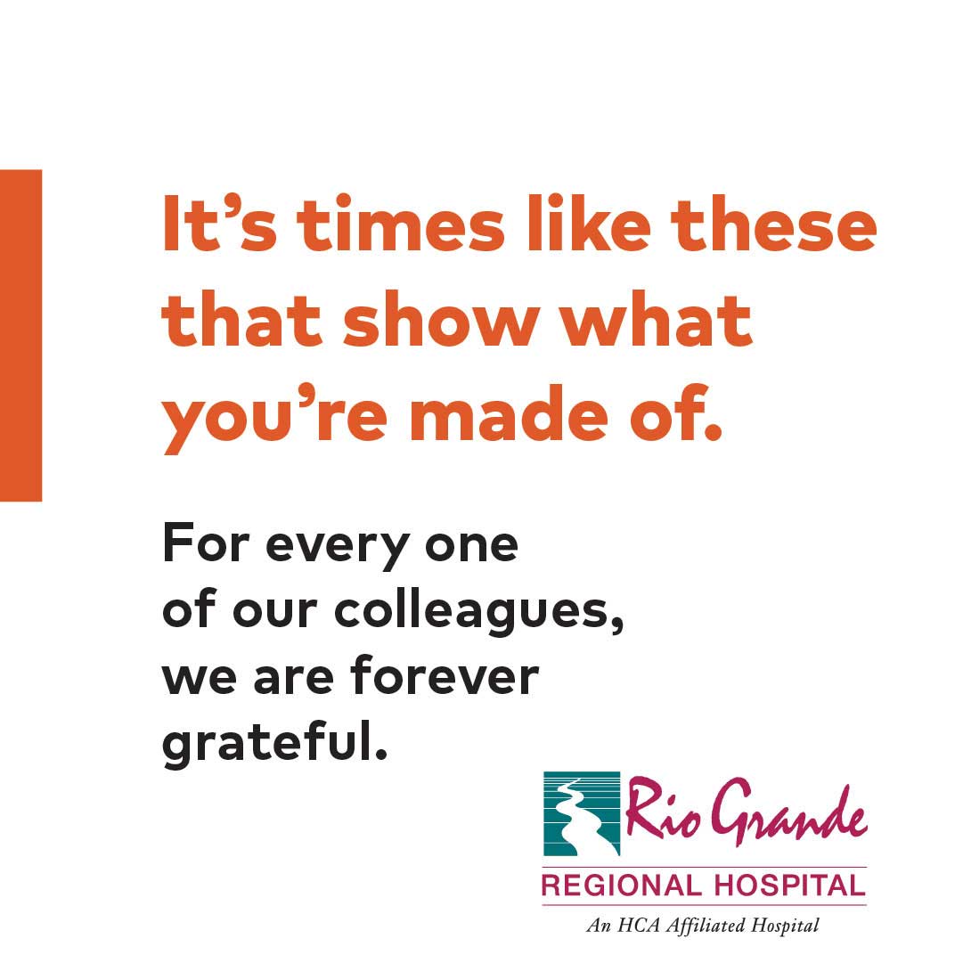 It's times like these that show what you're made of. For everyone of our colleagues, we are forever grateful. - Rio Grand Regional Hospital